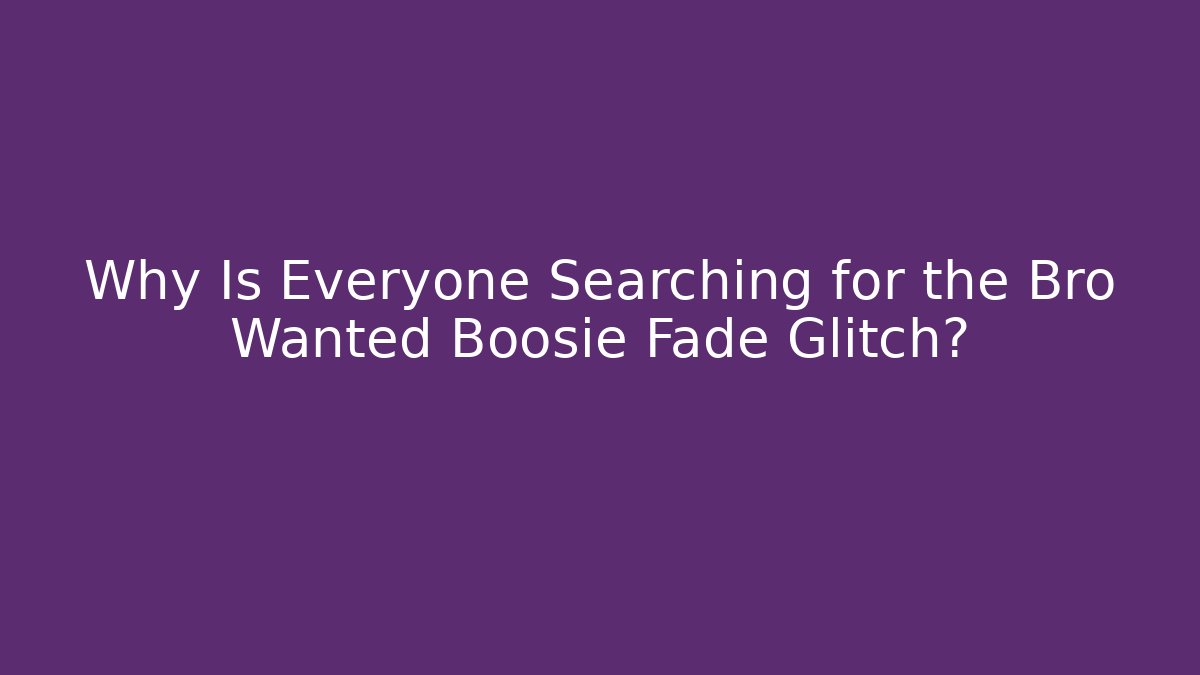 Why Is Everyone Searching for the Bro Wanted Boosie Fade Glitch?
