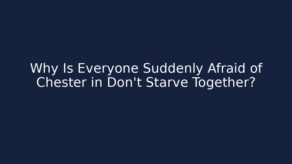 Why Is Everyone Suddenly Afraid of Chester in Don't Starve Together?