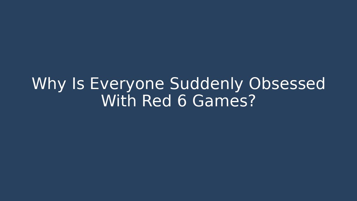 Why Is Everyone Suddenly Obsessed With Red 6 Games?