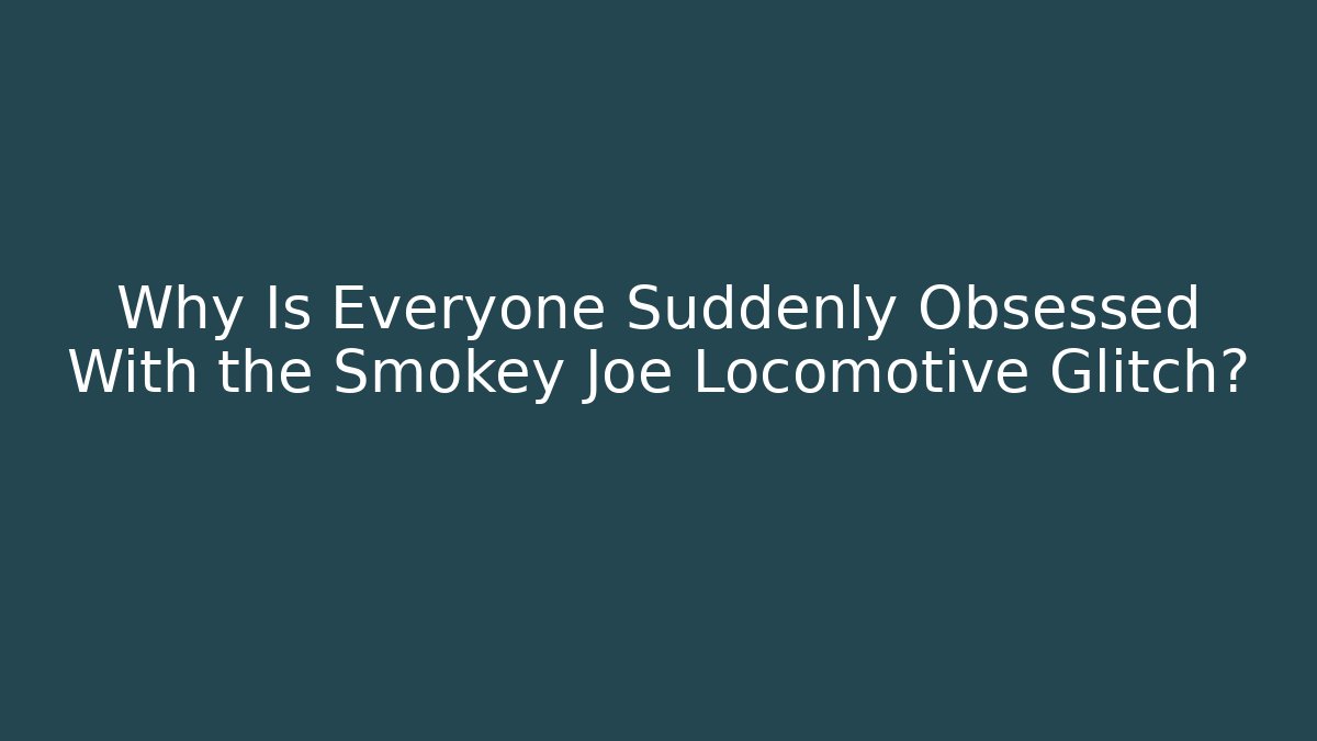 Why Is Everyone Suddenly Obsessed With the Smokey Joe Locomotive Glitch? - Método de Aprovação
