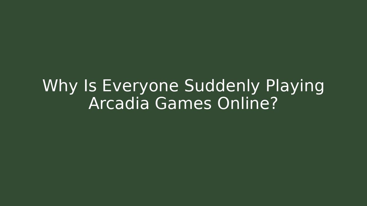 Why Is Everyone Suddenly Playing Arcadia Games Online?