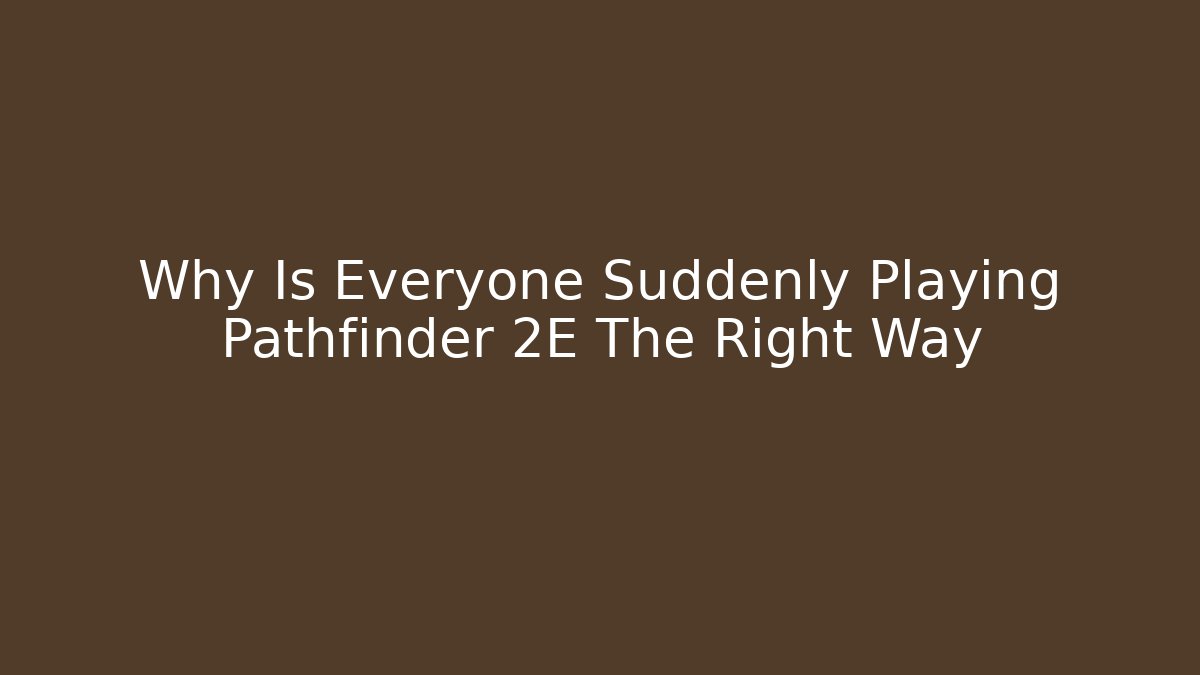 Why Is Everyone Suddenly Playing Pathfinder 2E The Right Way