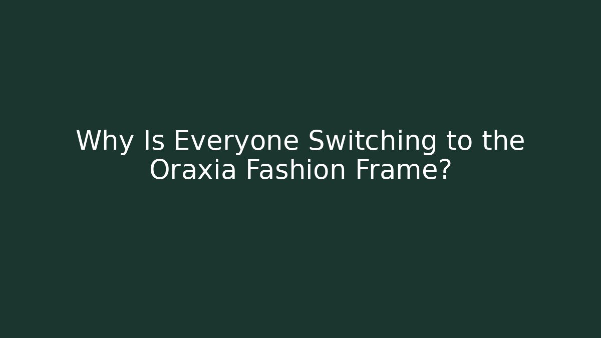 Why Is Everyone Switching to the Oraxia Fashion Frame?