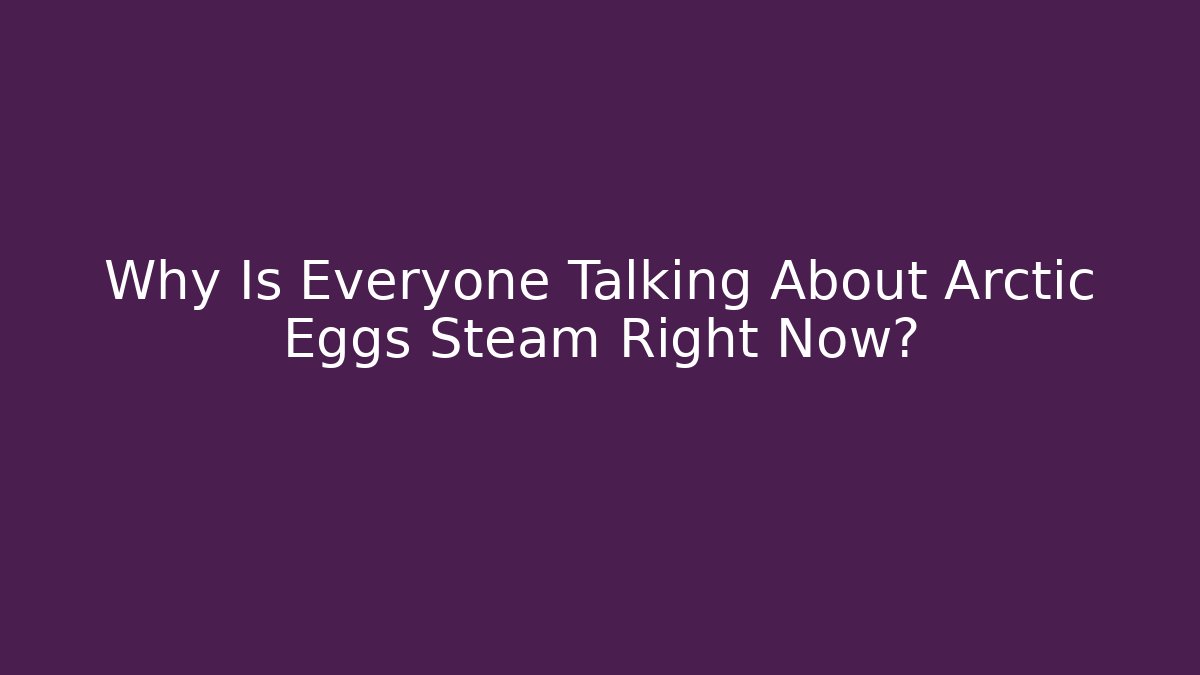 Why Is Everyone Talking About Arctic Eggs Steam Right Now?