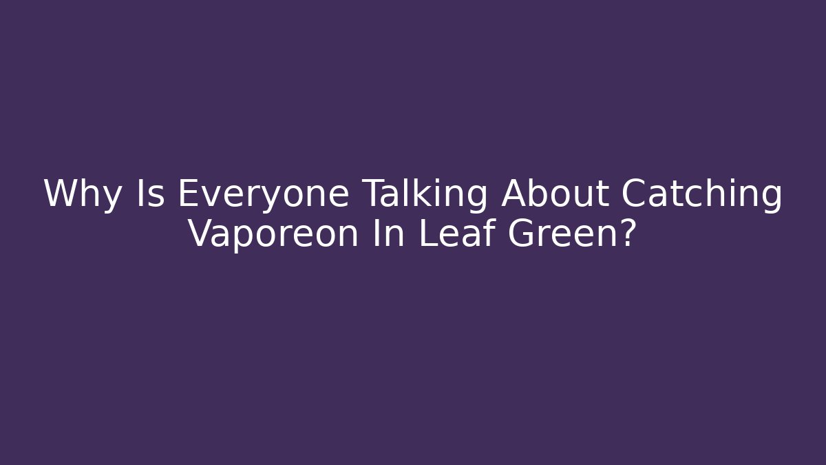 Why Is Everyone Talking About Catching Vaporeon In Leaf Green? - Método de Aprovação