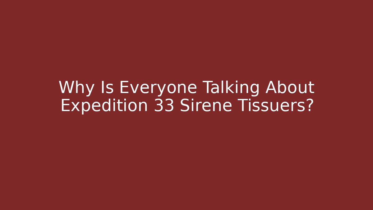 Why Is Everyone Talking About Expedition 33 Sirene Tissuers?