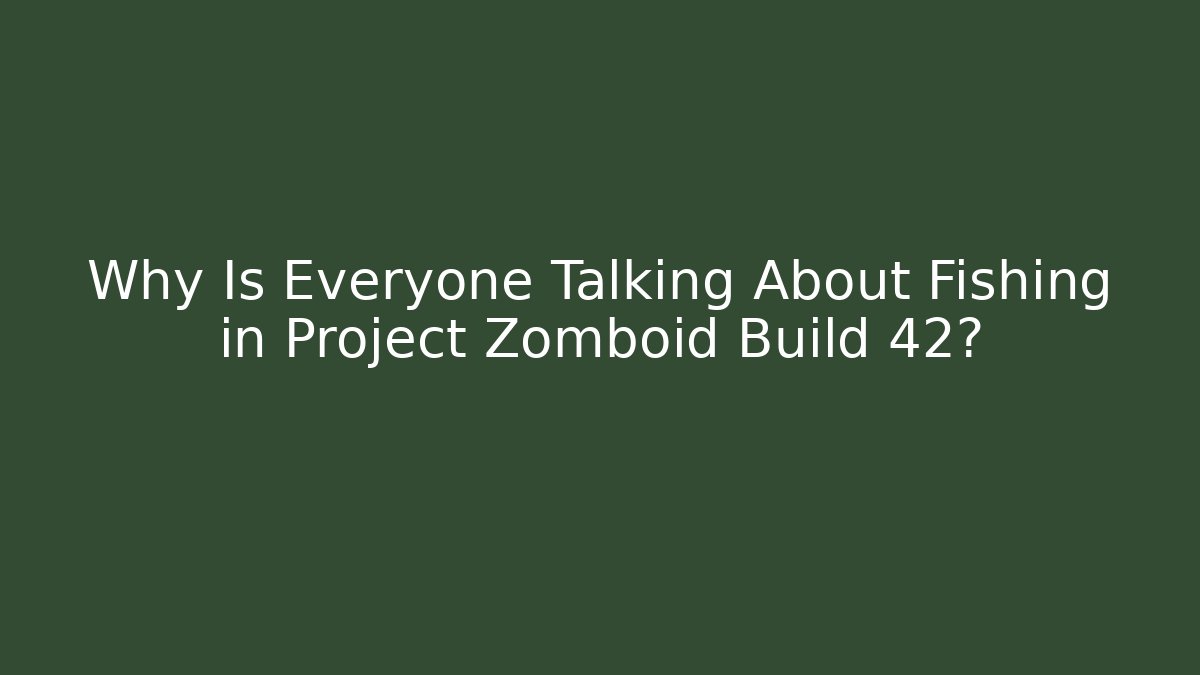Why Is Everyone Talking About Fishing in Project Zomboid Build 42?
