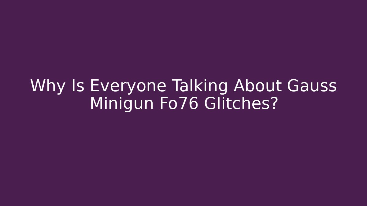 Why Is Everyone Talking About Gauss Minigun Fo76 Glitches?
