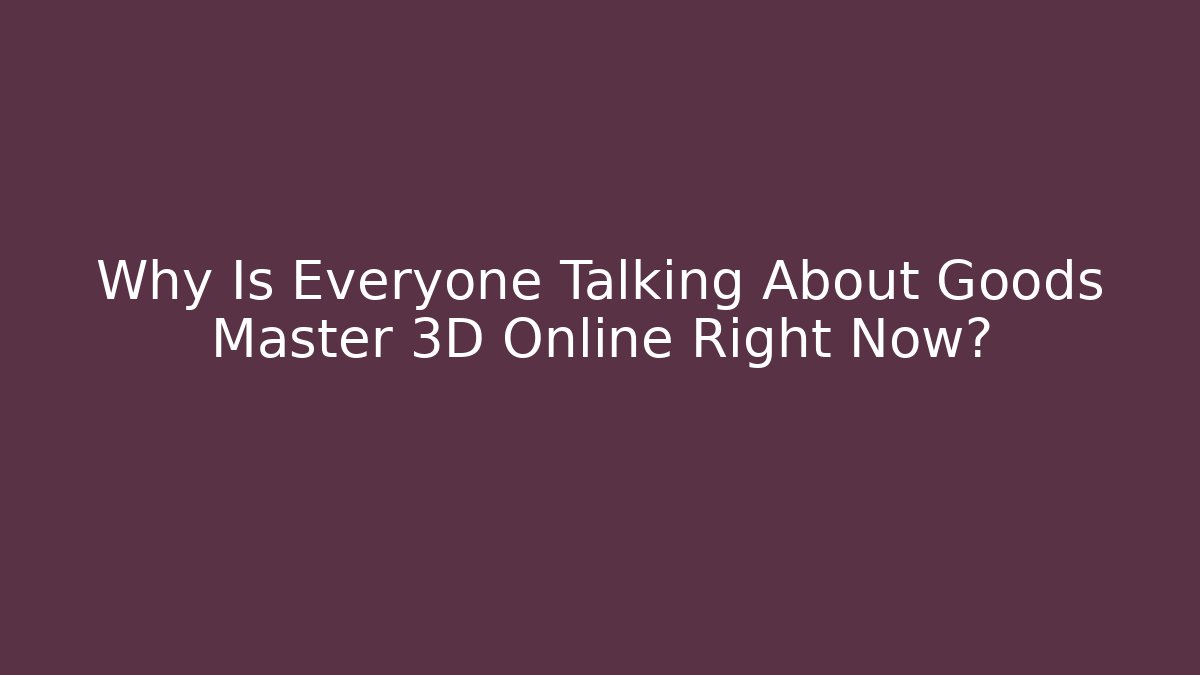 Why Is Everyone Talking About Goods Master 3D Online Right Now?
