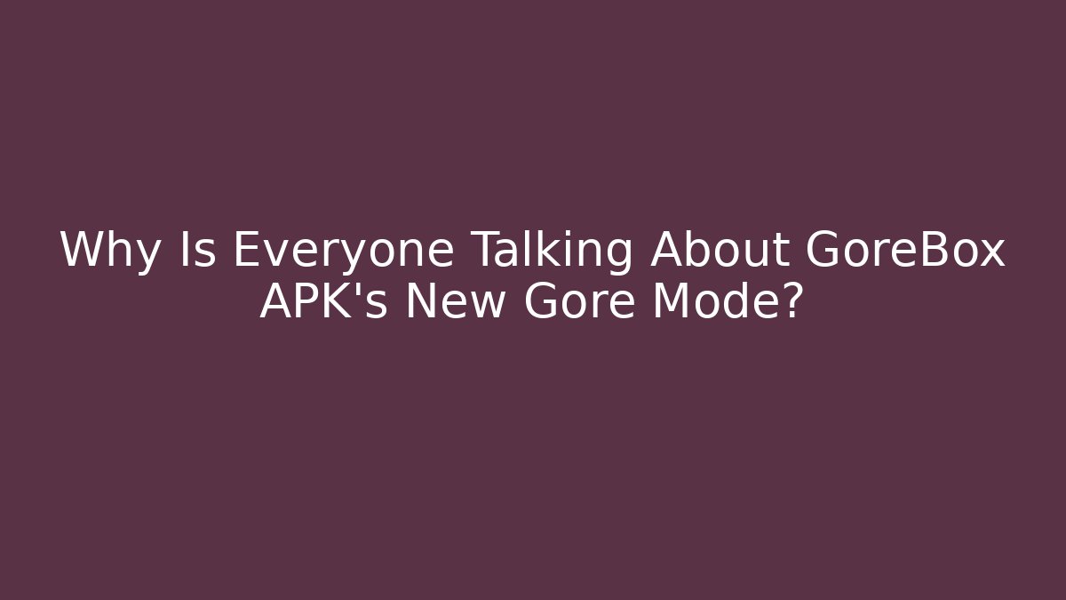 Why Is Everyone Talking About GoreBox APK's New Gore Mode?