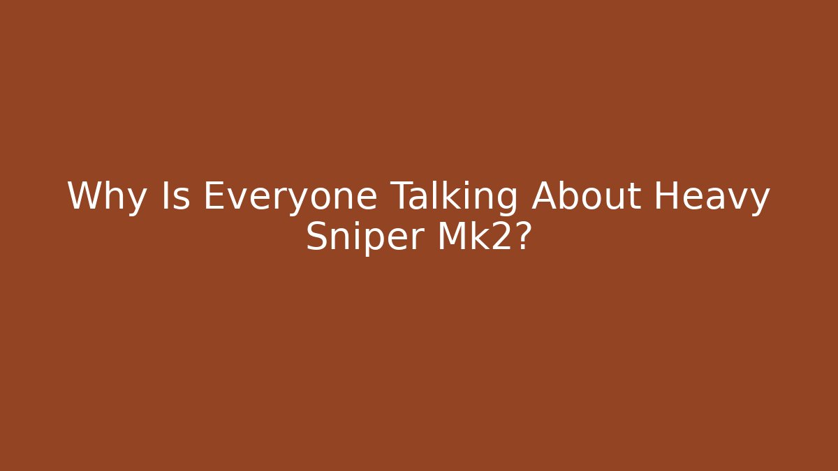 Why Is Everyone Talking About Heavy Sniper Mk2?
