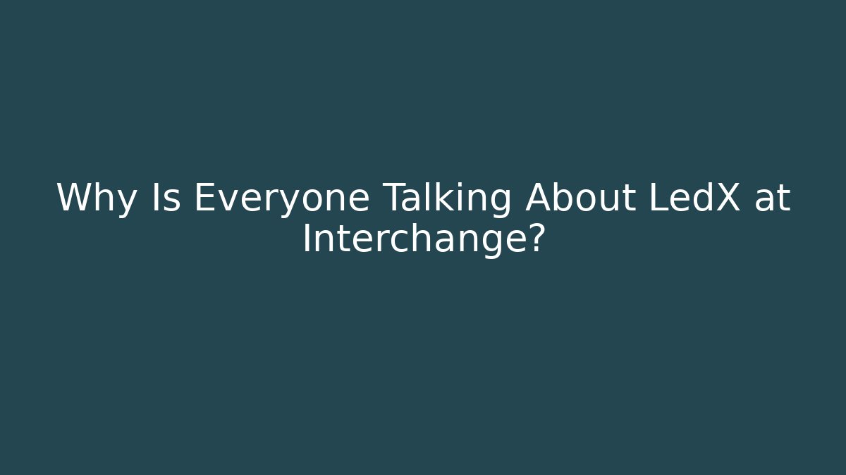 Why Is Everyone Talking About LedX at Interchange?