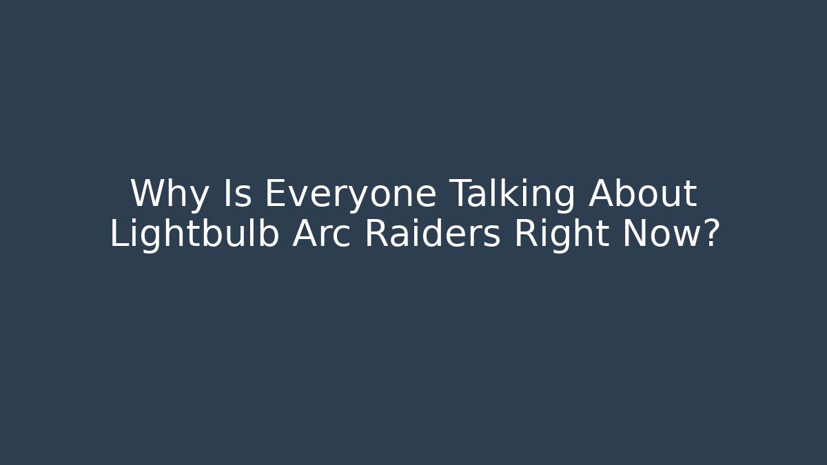 Why Is Everyone Talking About Lightbulb Arc Raiders Right Now?