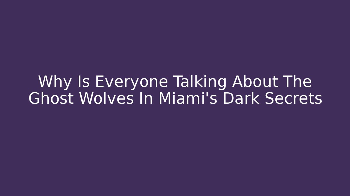 Why Is Everyone Talking About The Ghost Wolves In Miami's Dark Secrets