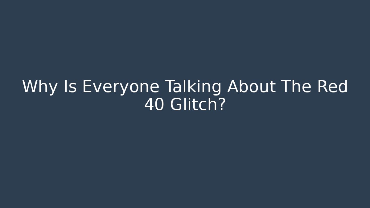 Why Is Everyone Talking About The Red 40 Glitch?