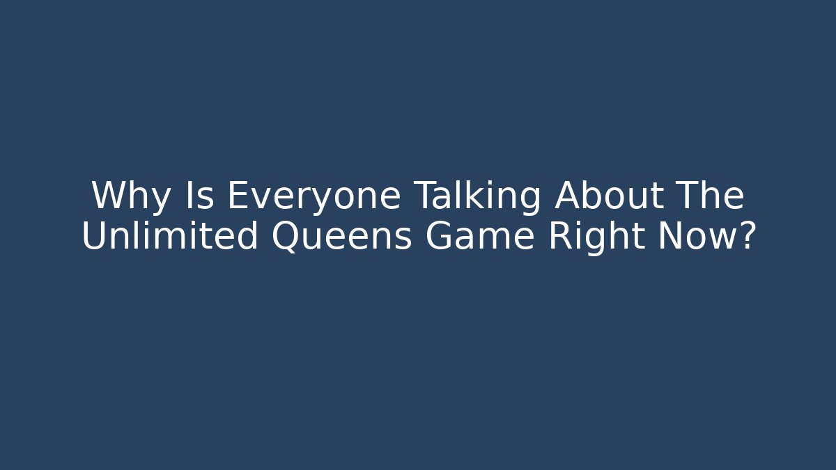 Why Is Everyone Talking About The Unlimited Queens Game Right Now? - Método de Aprovação
