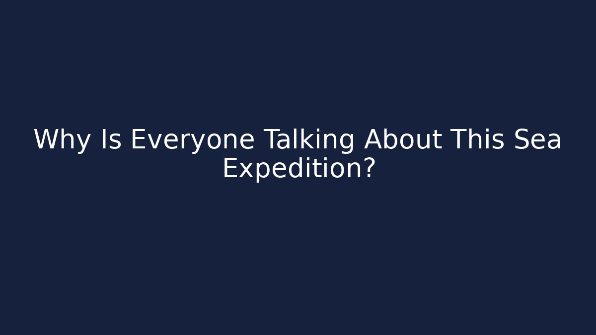 Why Is Everyone Talking About This Sea Expedition?