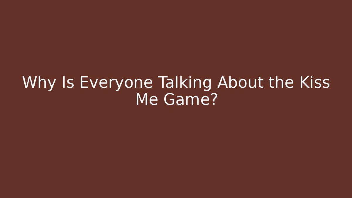 Why Is Everyone Talking About the Kiss Me Game?