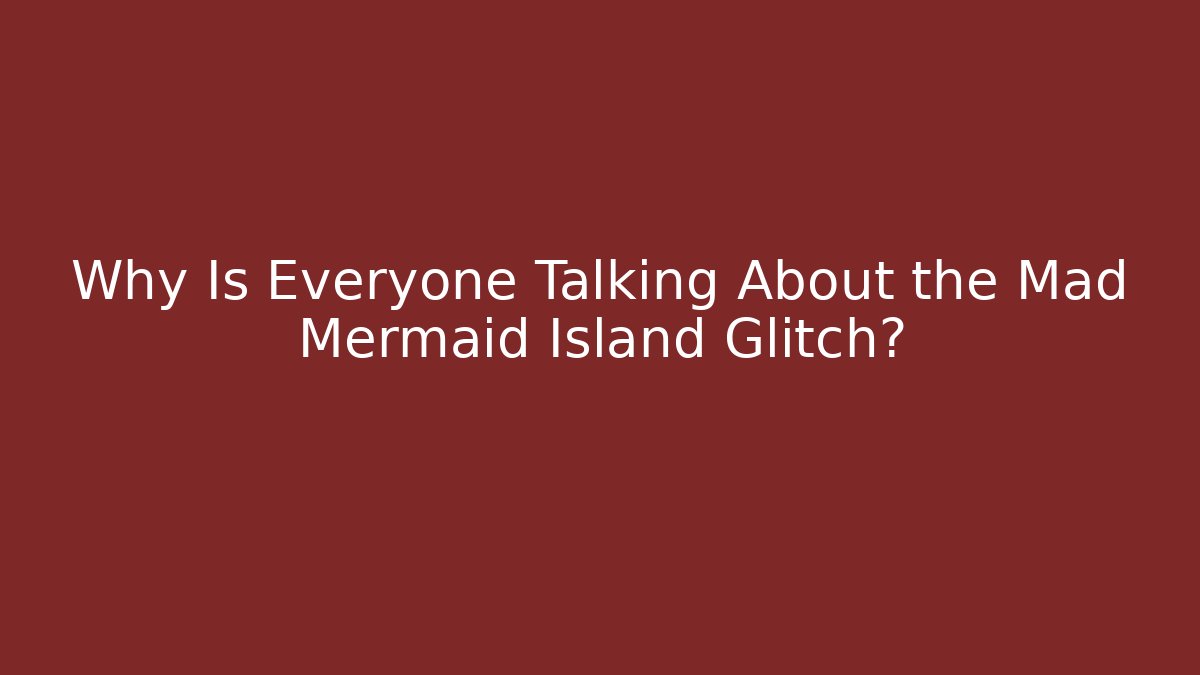 Why Is Everyone Talking About the Mad Mermaid Island Glitch?