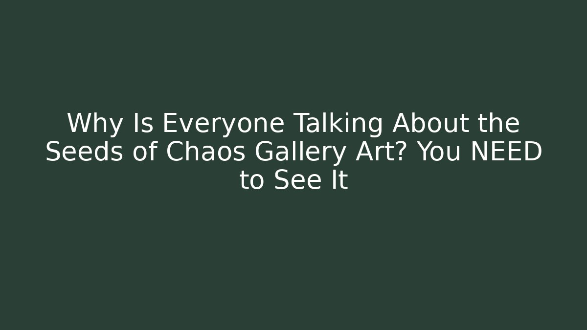 Why Is Everyone Talking About the Seeds of Chaos Gallery Art? You NEED to See It