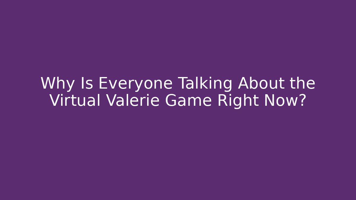 Why Is Everyone Talking About the Virtual Valerie Game Right Now?