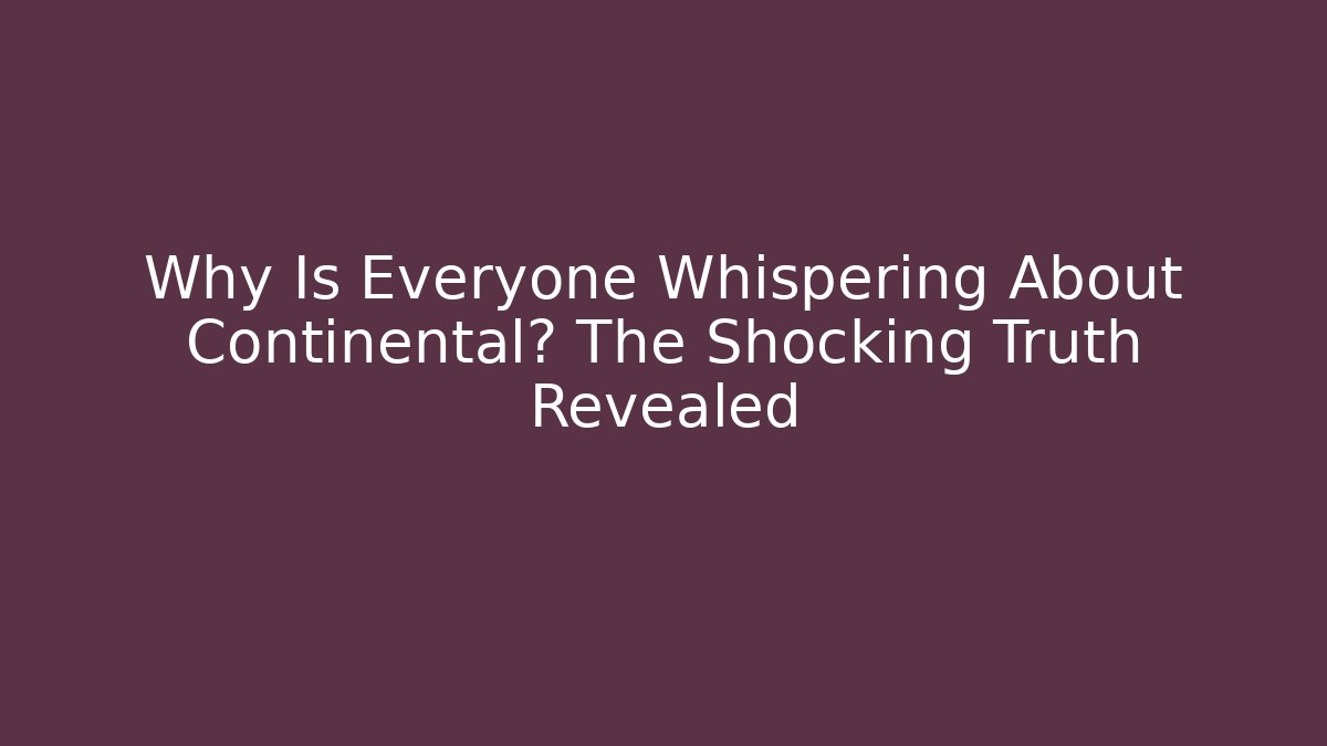 Why Is Everyone Whispering About Continental? The Shocking Truth Revealed