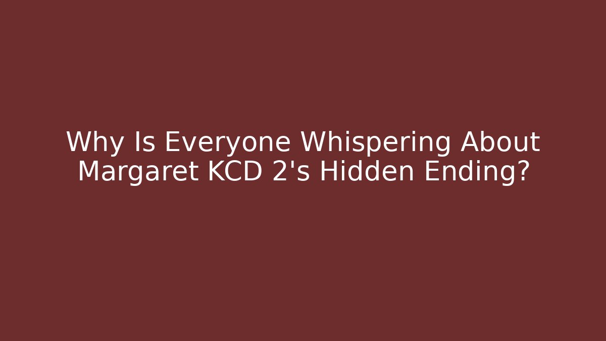 Why Is Everyone Whispering About Margaret KCD 2's Hidden Ending?