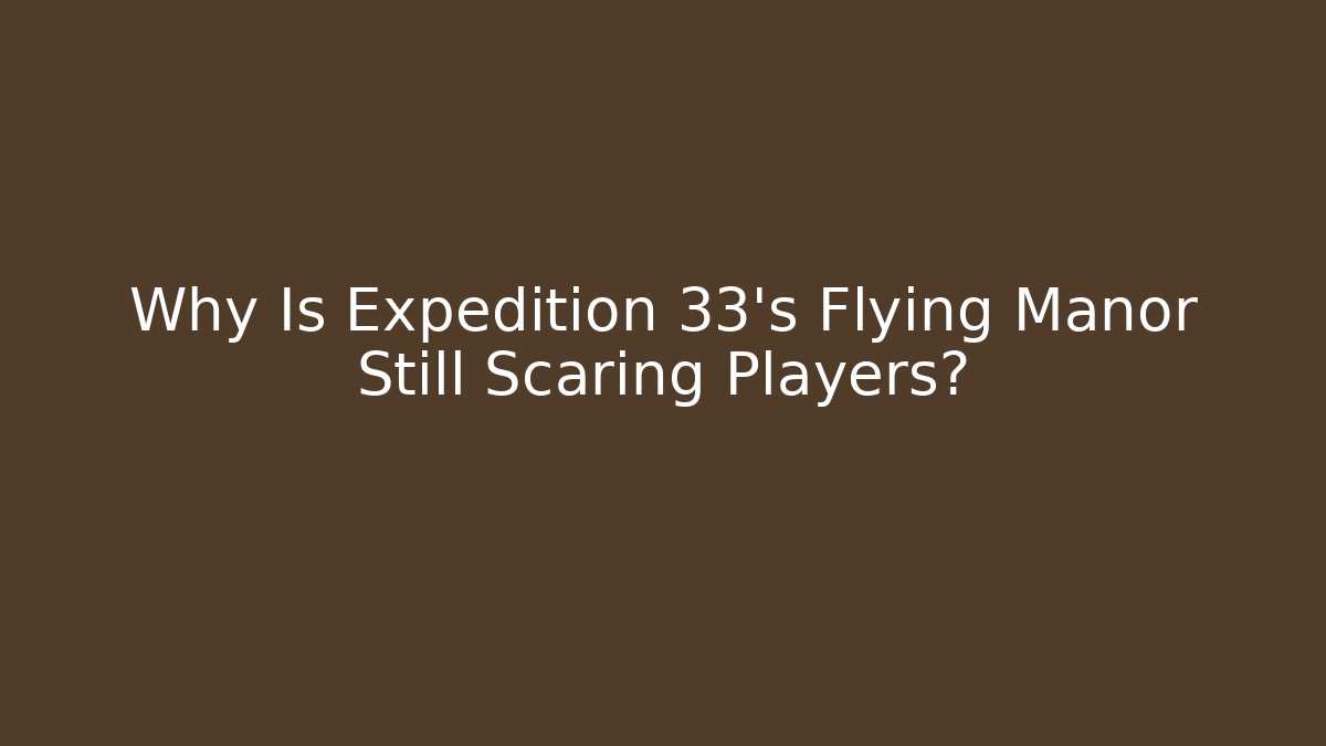 Why Is Expedition 33's Flying Manor Still Scaring Players?