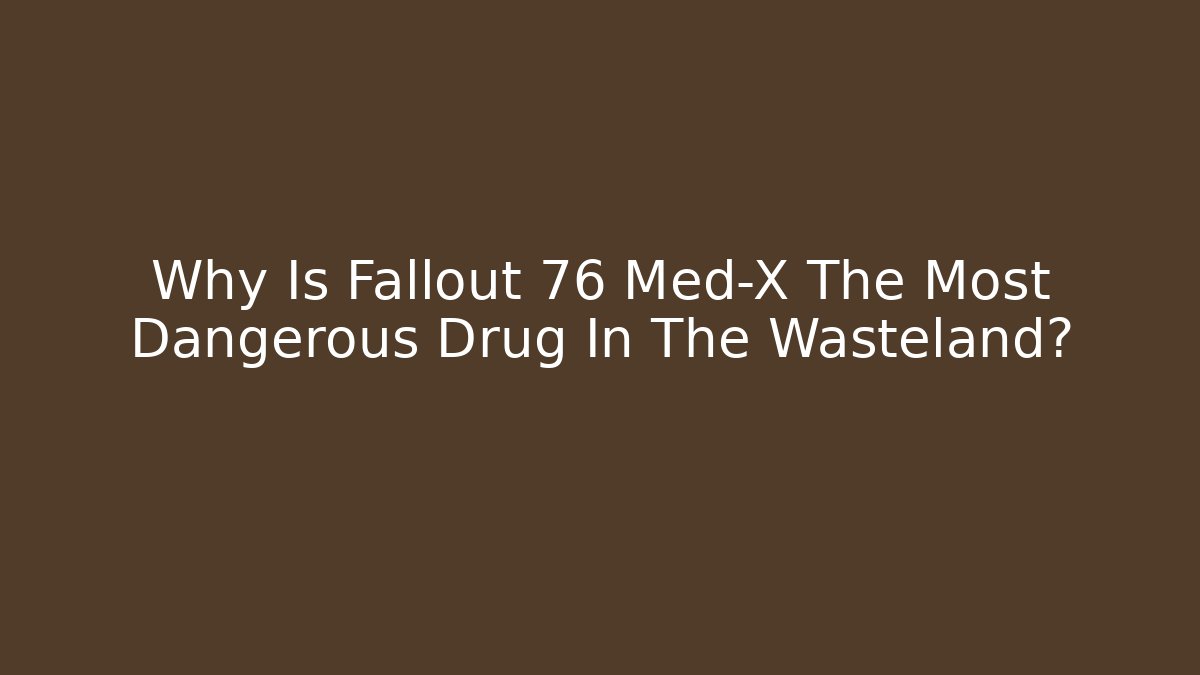 Why Is Fallout 76 Med-X The Most Dangerous Drug In The Wasteland?