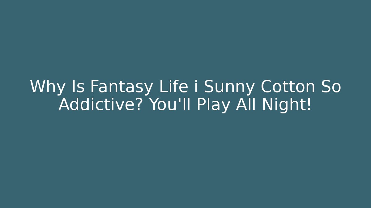 Why Is Fantasy Life i Sunny Cotton So Addictive? You'll Play All Night!