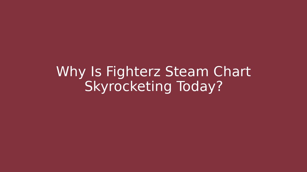 Why Is Fighterz Steam Chart Skyrocketing Today?