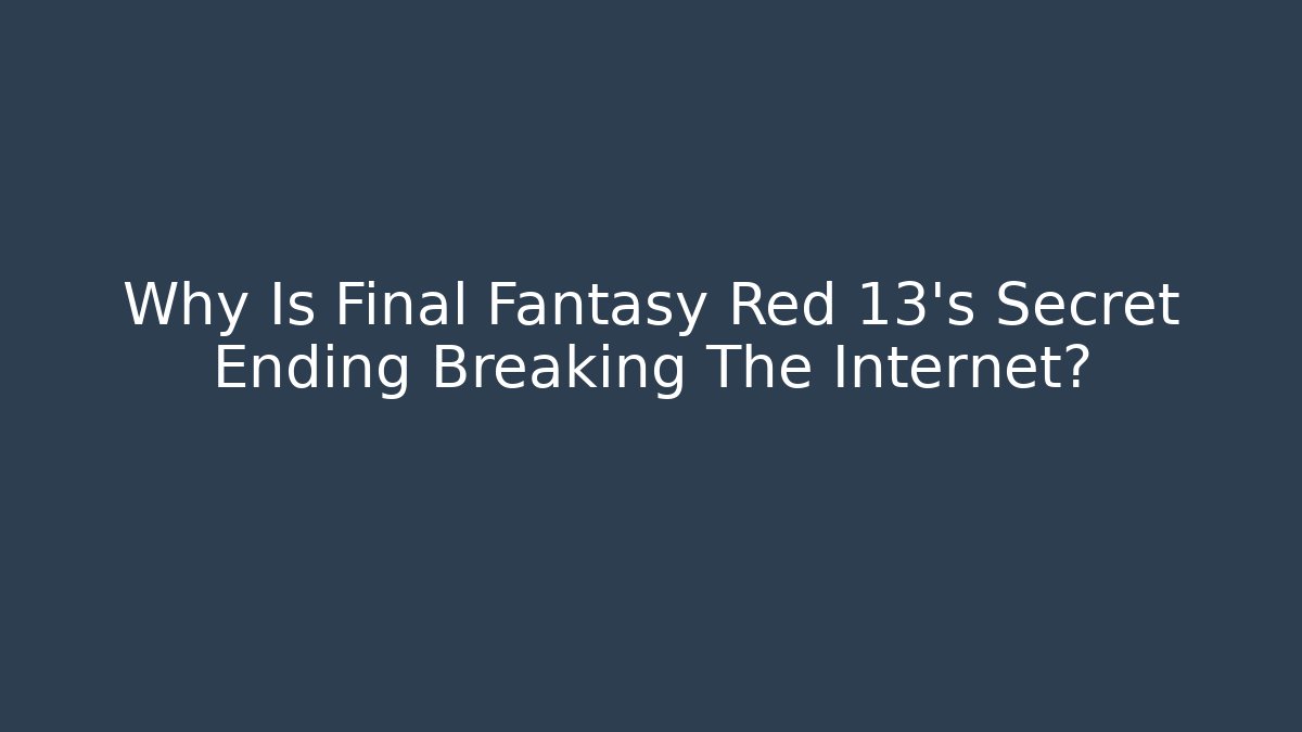 Why Is Final Fantasy Red 13's Secret Ending Breaking The Internet? - Método de Aprovação