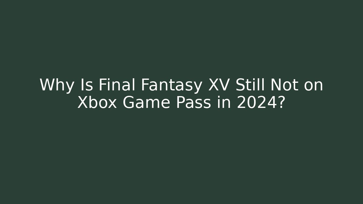 Why Is Final Fantasy XV Still Not on Xbox Game Pass in 2024? - Método de Aprovação