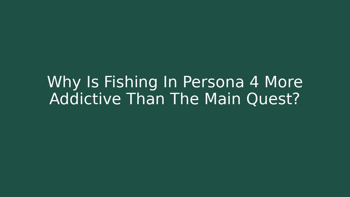 Why Is Fishing In Persona 4 More Addictive Than The Main Quest?