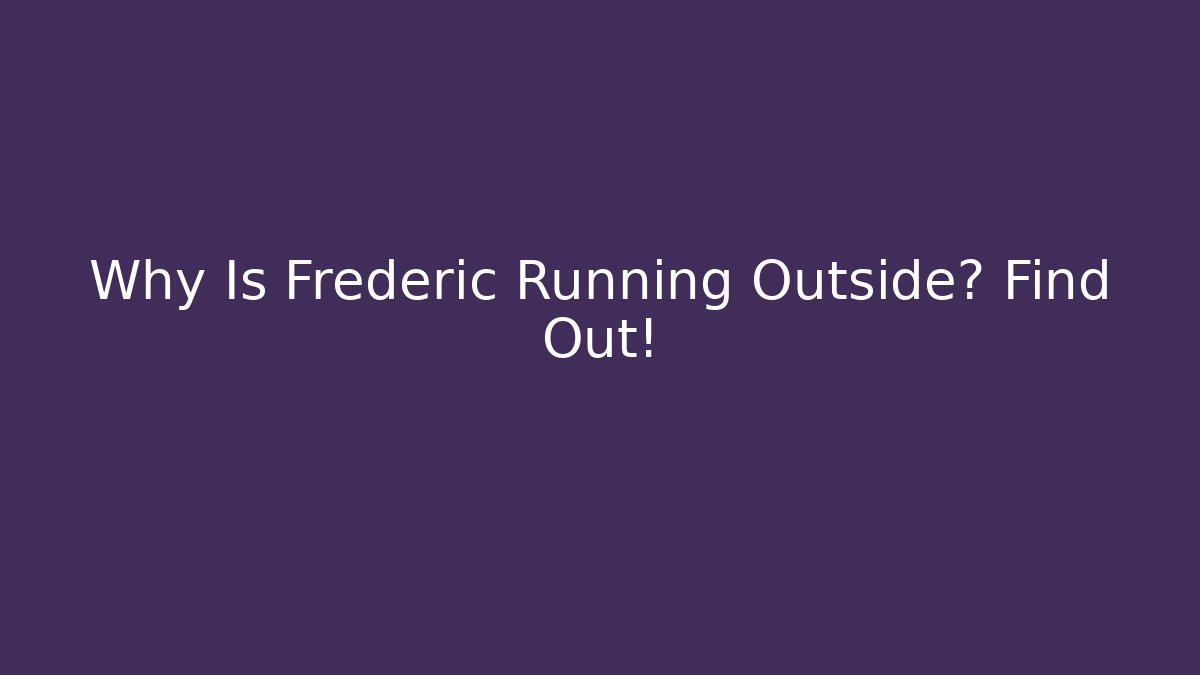 Why Is Frederic Running Outside? Find Out! - Método de Aprovação