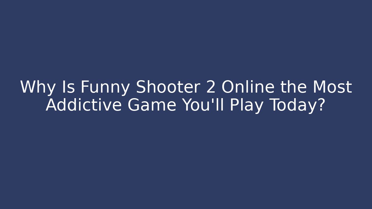 Why Is Funny Shooter 2 Online the Most Addictive Game You’ll Play Today?