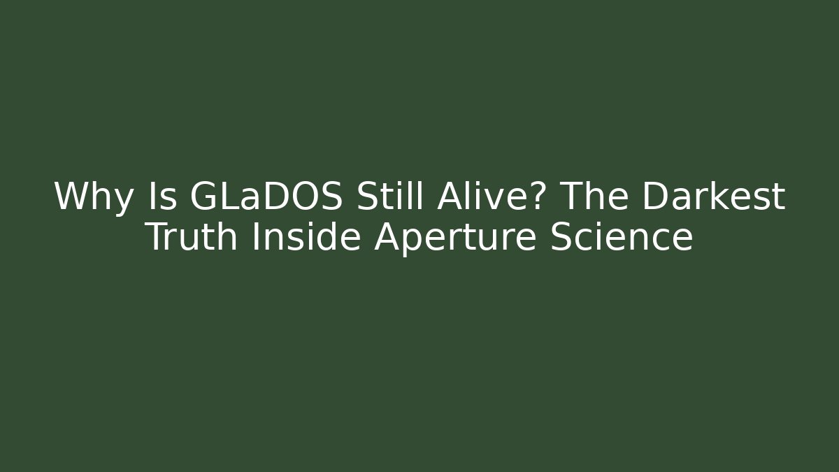 Why Is GLaDOS Still Alive? The Darkest Truth Inside Aperture Science