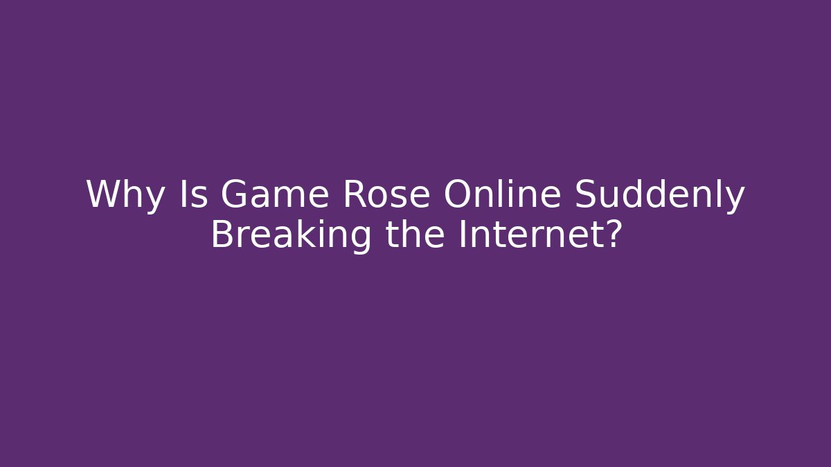 Why Is Game Rose Online Suddenly Breaking the Internet?