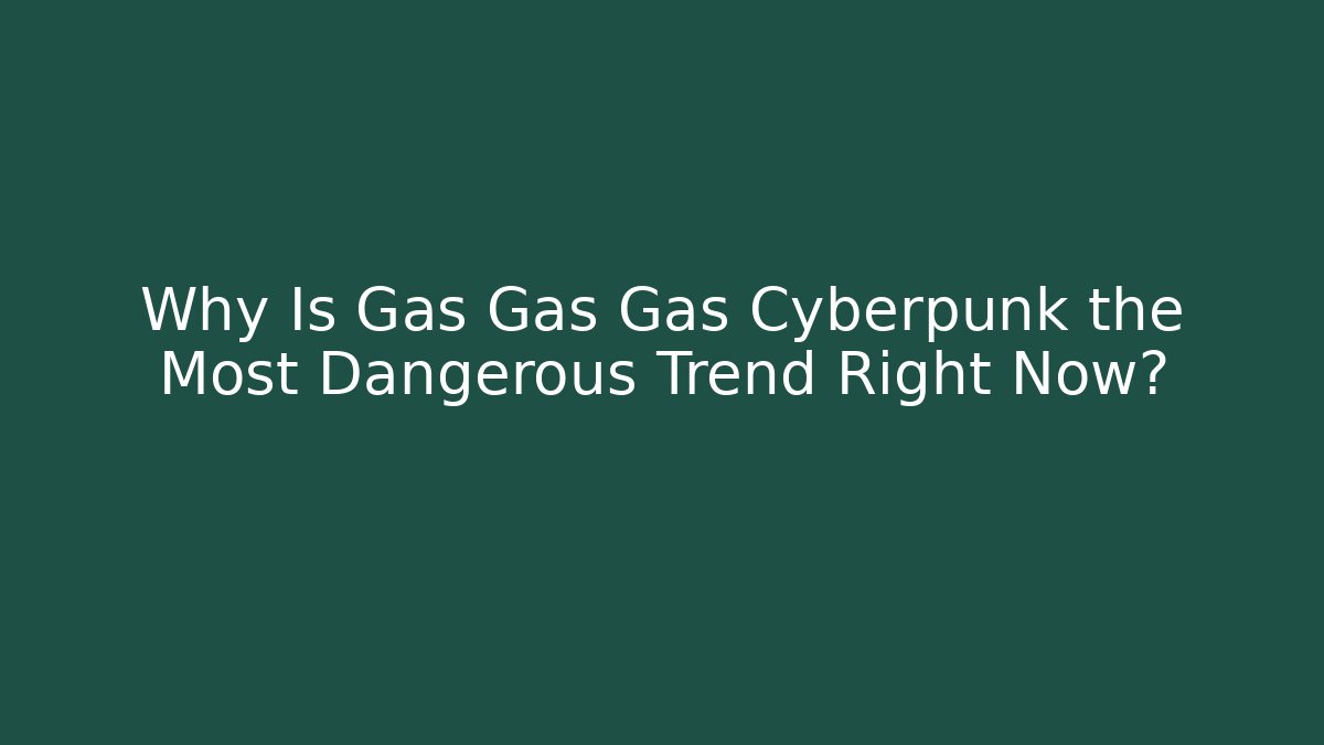 Why Is Gas Gas Gas Cyberpunk the Most Dangerous Trend Right Now?