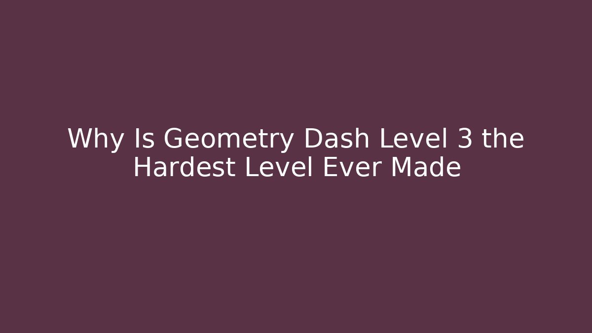 Why Is Geometry Dash Level 3 the Hardest Level Ever Made