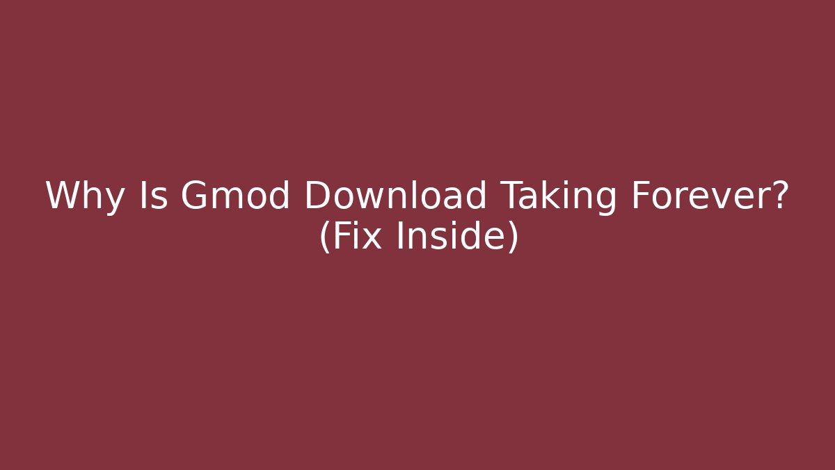 Why Is Gmod Download Taking Forever? (Fix Inside)