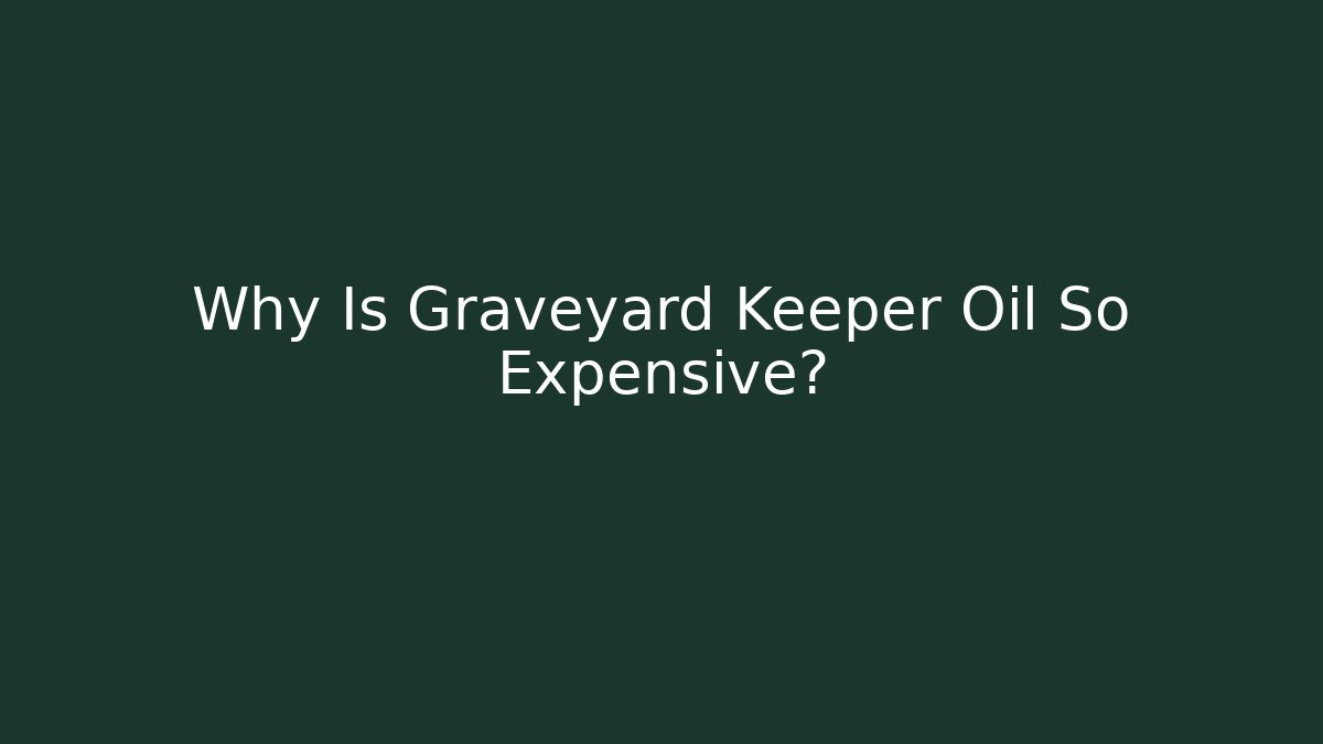 Why Is Graveyard Keeper Oil So Expensive?