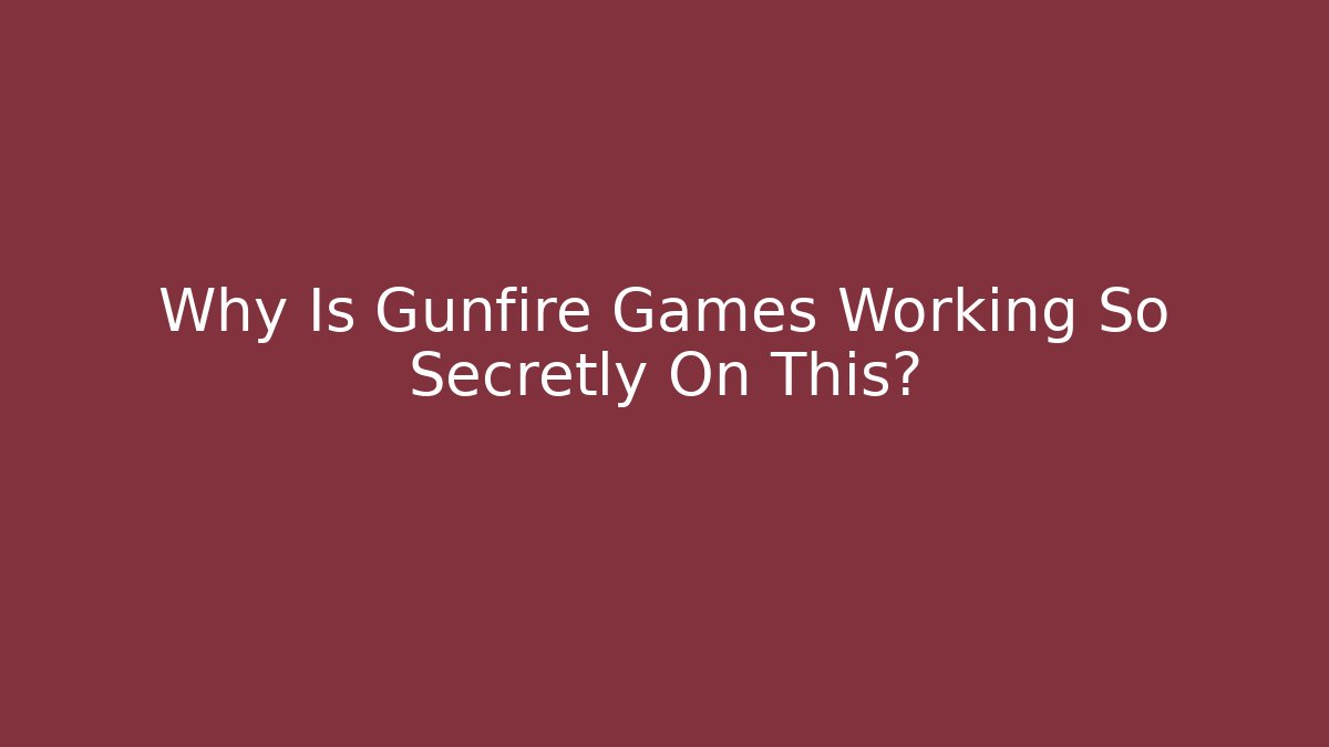 Why Is Gunfire Games Working So Secretly On This?