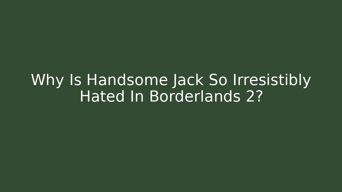 Why Is Handsome Jack So Irresistibly Hated In Borderlands 2?