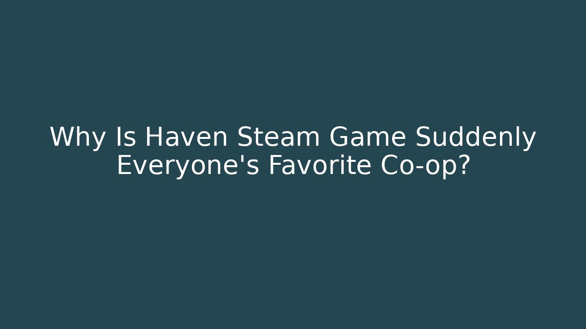 Why Is Haven Steam Game Suddenly Everyone's Favorite Co-op?