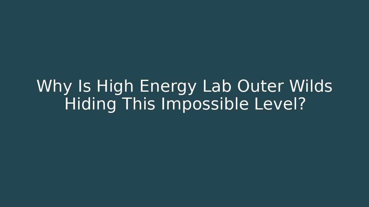Why Is High Energy Lab Outer Wilds Hiding This Impossible Level?