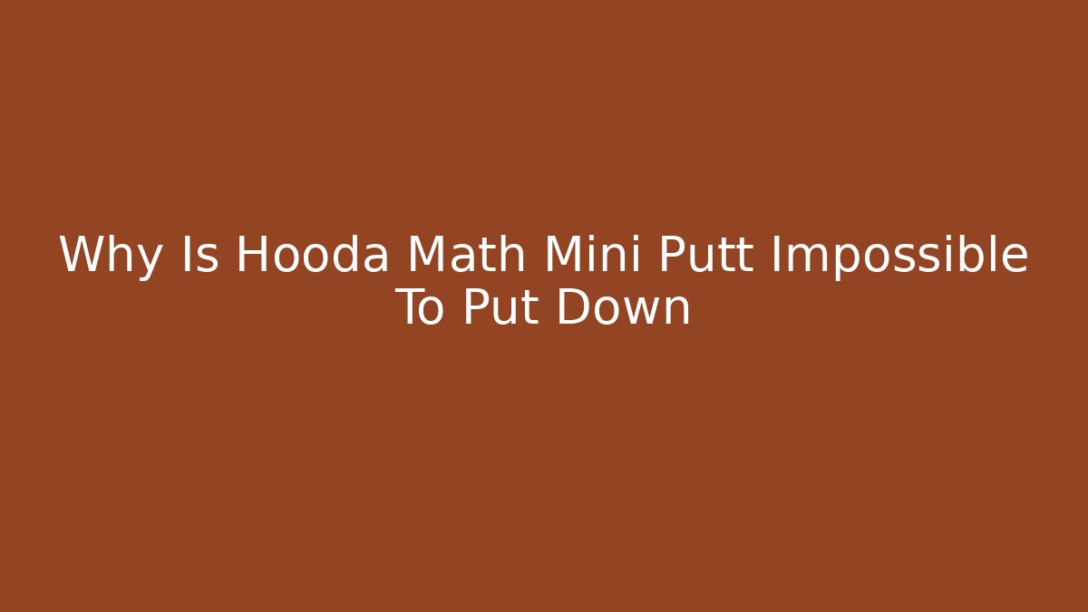 Why Is Hooda Math Mini Putt Impossible To Put Down