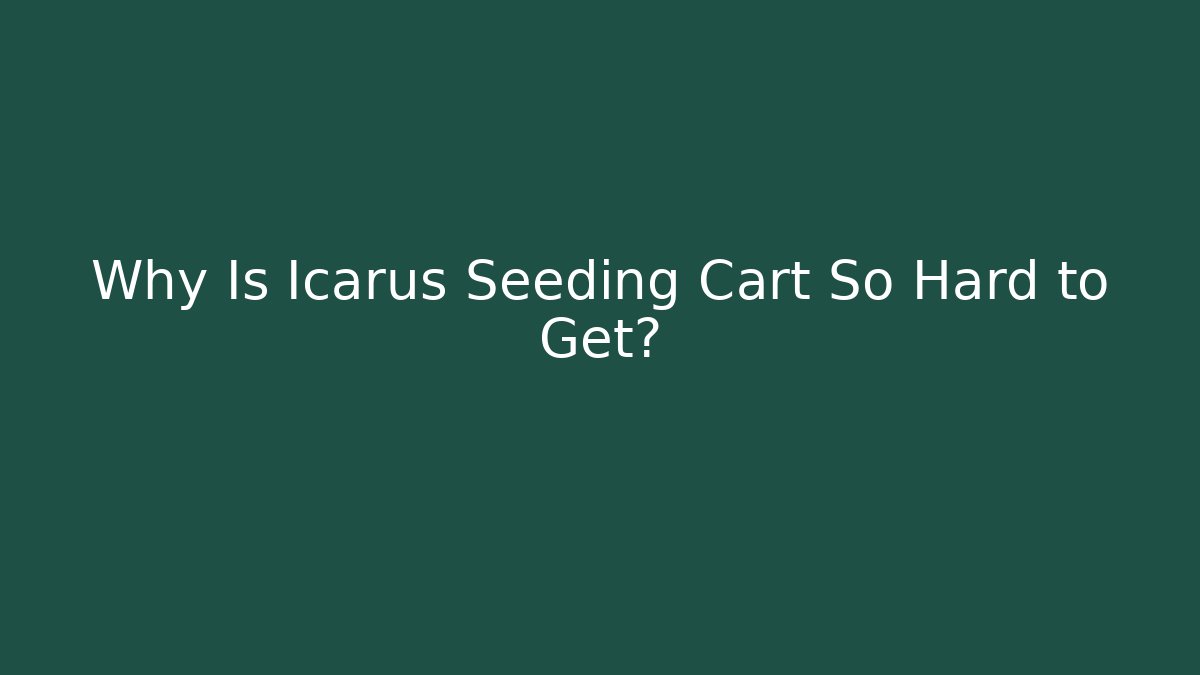 Why Is Icarus Seeding Cart So Hard to Get?