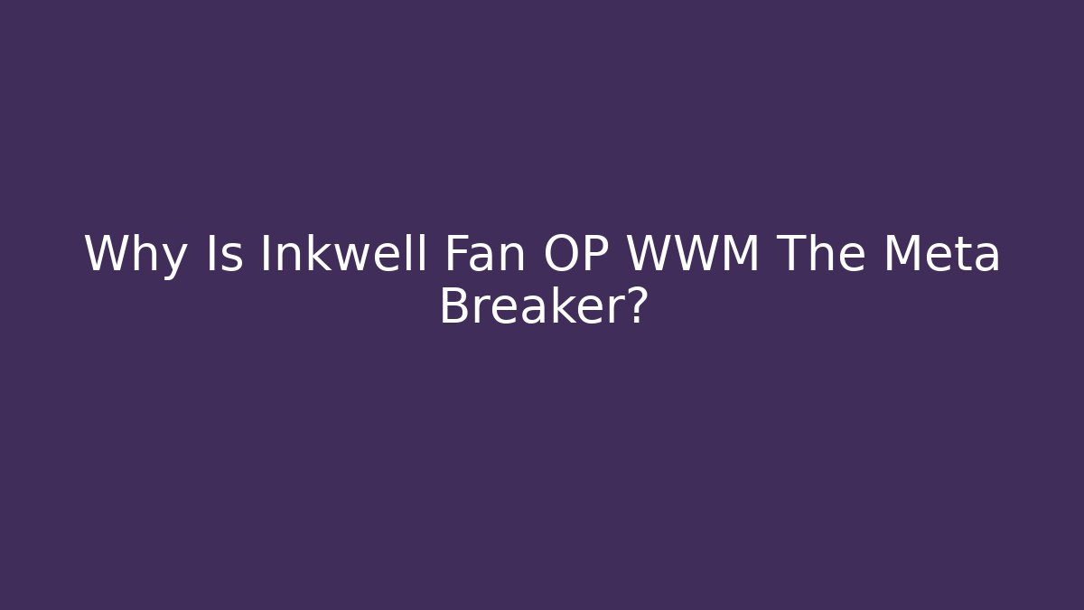 Why Is Inkwell Fan OP WWM The Meta Breaker?