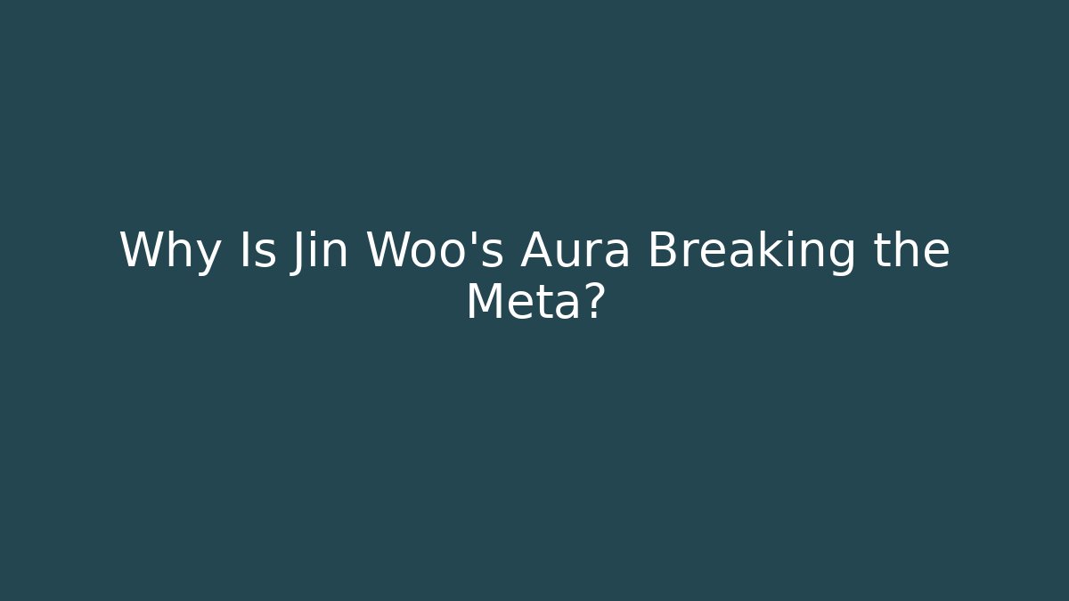 Why Is Jin Woo's Aura Breaking the Meta?